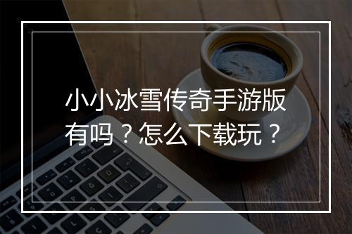 小小冰雪传奇手游版有吗？怎么下载玩？