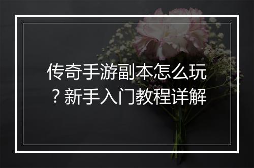 传奇手游副本怎么玩？新手入门教程详解