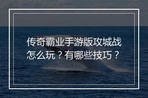 传奇霸业手游版攻城战怎么玩？有哪些技巧？