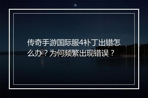 传奇手游国际服4补丁出错怎么办？为何频繁出现错误？