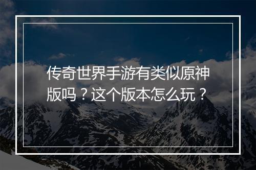 传奇世界手游有类似原神版吗？这个版本怎么玩？