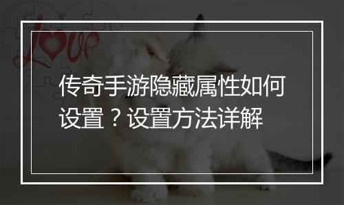 传奇手游隐藏属性如何设置？设置方法详解