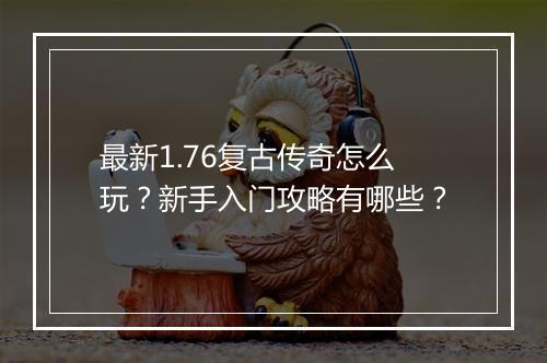 最新1.76复古传奇怎么玩？新手入门攻略有哪些？