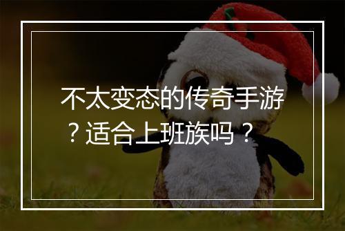 不太变态的传奇手游？适合上班族吗？