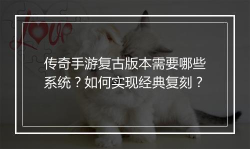 传奇手游复古版本需要哪些系统？如何实现经典复刻？