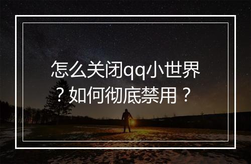 怎么关闭qq小世界？如何彻底禁用？