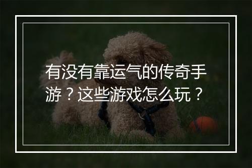 有没有靠运气的传奇手游？这些游戏怎么玩？