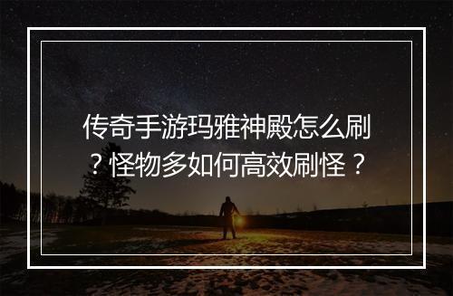 传奇手游玛雅神殿怎么刷？怪物多如何高效刷怪？