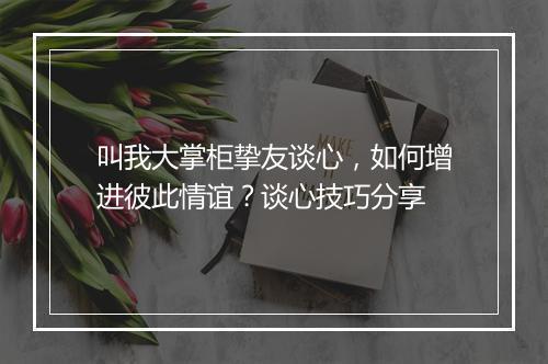 叫我大掌柜挚友谈心，如何增进彼此情谊？谈心技巧分享