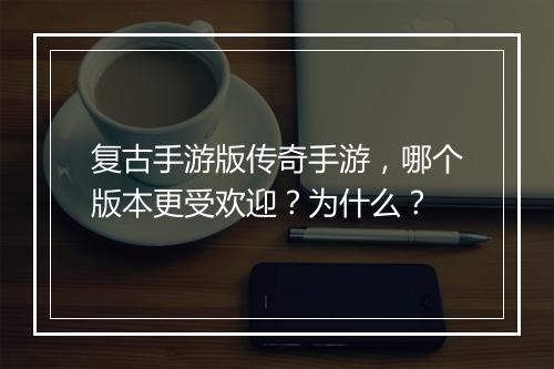 复古手游版传奇手游，哪个版本更受欢迎？为什么？