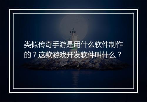 类似传奇手游是用什么软件制作的？这款游戏开发软件叫什么？