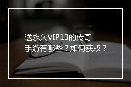 送永久VIP13的传奇手游有哪些？如何获取？