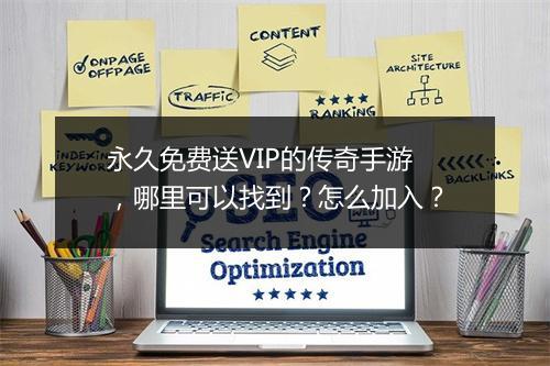 永久免费送VIP的传奇手游，哪里可以找到？怎么加入？