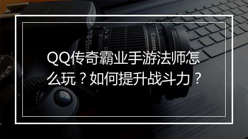 QQ传奇霸业手游法师怎么玩？如何提升战斗力？