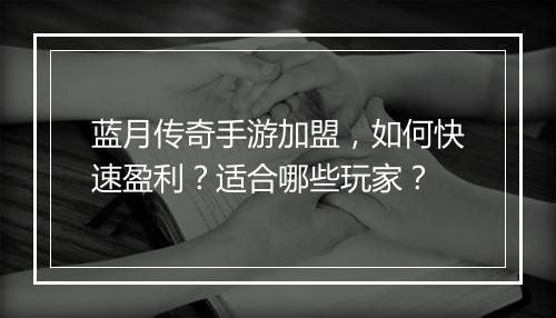 蓝月传奇手游加盟，如何快速盈利？适合哪些玩家？