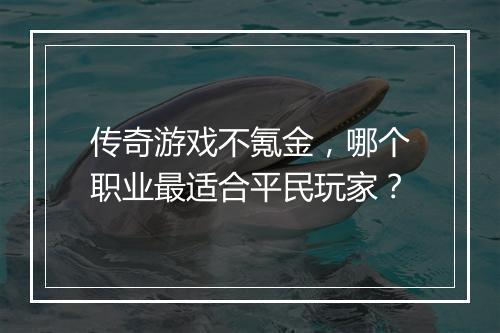 传奇游戏不氪金，哪个职业最适合平民玩家？