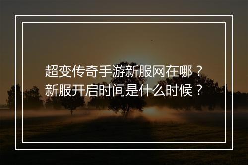 超变传奇手游新服网在哪？新服开启时间是什么时候？