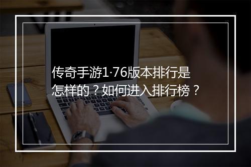 传奇手游1·76版本排行是怎样的？如何进入排行榜？