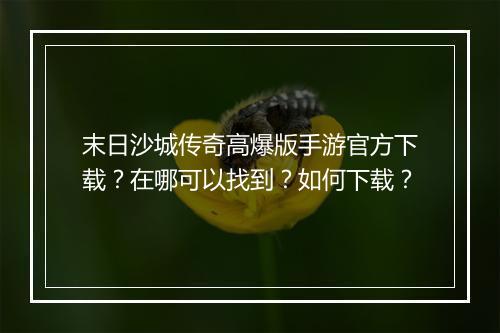 末日沙城传奇高爆版手游官方下载？在哪可以找到？如何下载？