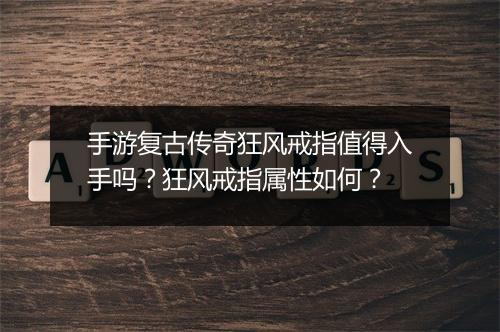 手游复古传奇狂风戒指值得入手吗？狂风戒指属性如何？
