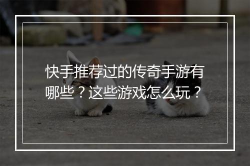 快手推荐过的传奇手游有哪些？这些游戏怎么玩？