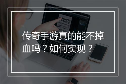 传奇手游真的能不掉血吗？如何实现？