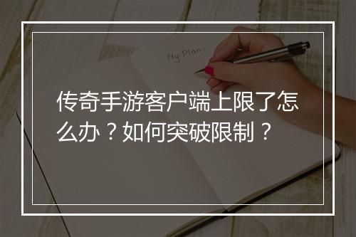 传奇手游客户端上限了怎么办？如何突破限制？