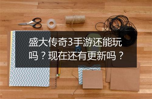 盛大传奇3手游还能玩吗？现在还有更新吗？
