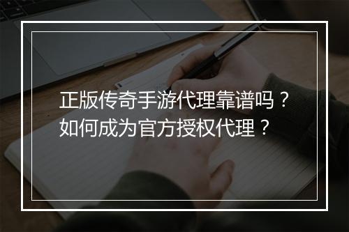 正版传奇手游代理靠谱吗？如何成为官方授权代理？