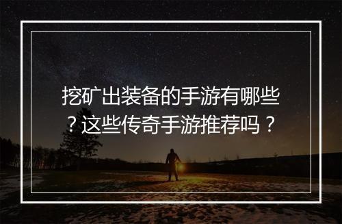 挖矿出装备的手游有哪些？这些传奇手游推荐吗？