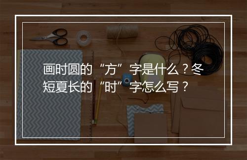画时圆的“方”字是什么？冬短夏长的“时”字怎么写？