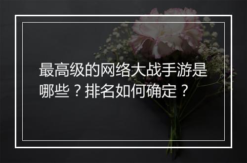 最高级的网络大战手游是哪些？排名如何确定？