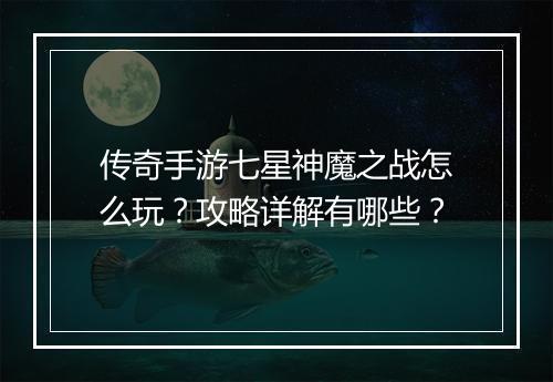 传奇手游七星神魔之战怎么玩？攻略详解有哪些？