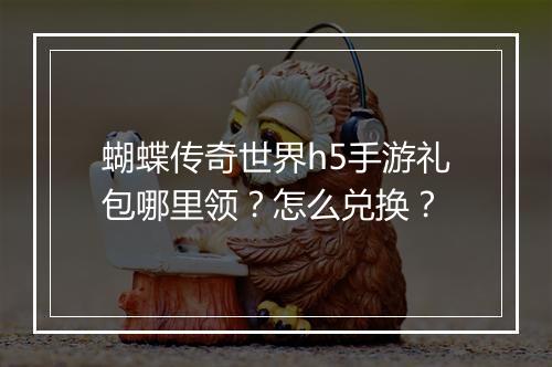 蝴蝶传奇世界h5手游礼包哪里领？怎么兑换？