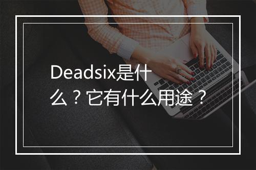 Deadsix是什么？它有什么用途？