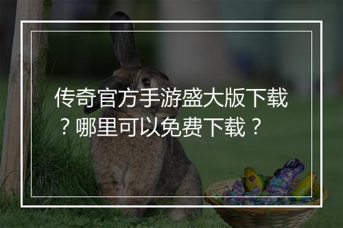 传奇官方手游盛大版下载？哪里可以免费下载？