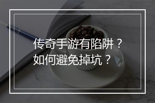 传奇手游有陷阱？如何避免掉坑？