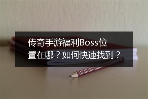 传奇手游福利Boss位置在哪？如何快速找到？