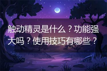 触动精灵是什么？功能强大吗？使用技巧有哪些？