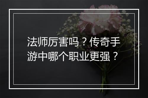 法师厉害吗？传奇手游中哪个职业更强？