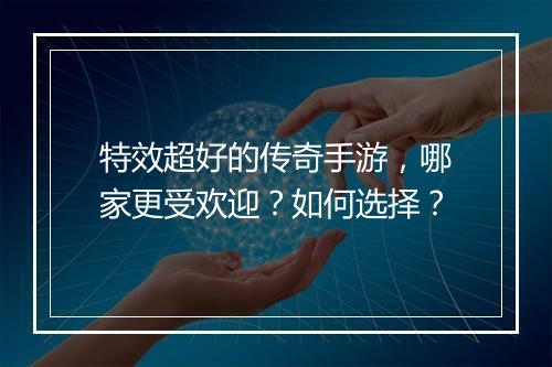 特效超好的传奇手游，哪家更受欢迎？如何选择？