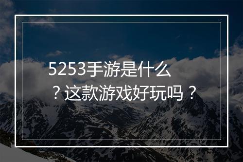 5253手游是什么？这款游戏好玩吗？