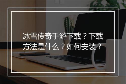 冰雪传奇手游下载？下载方法是什么？如何安装？