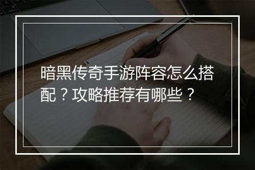 暗黑传奇手游阵容怎么搭配？攻略推荐有哪些？