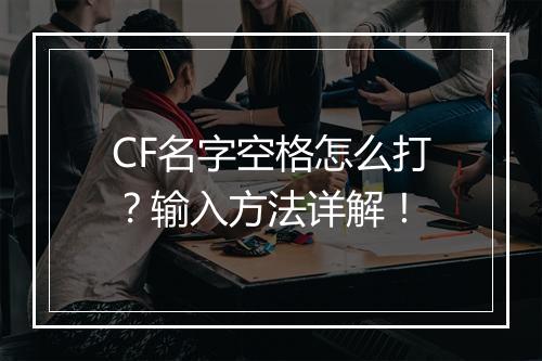 CF名字空格怎么打？输入方法详解！