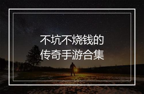 不坑不烧钱的传奇手游合集