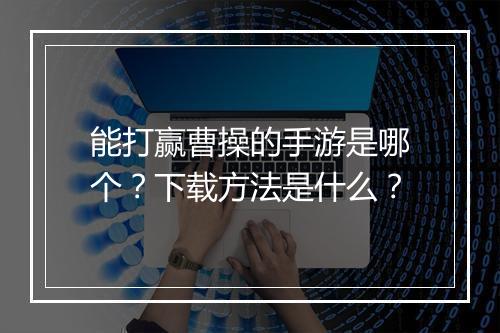 能打赢曹操的手游是哪个？下载方法是什么？