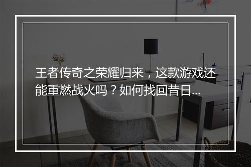 王者传奇之荣耀归来，这款游戏还能重燃战火吗？如何找回昔日荣耀？