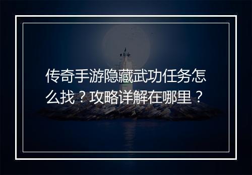 传奇手游隐藏武功任务怎么找？攻略详解在哪里？