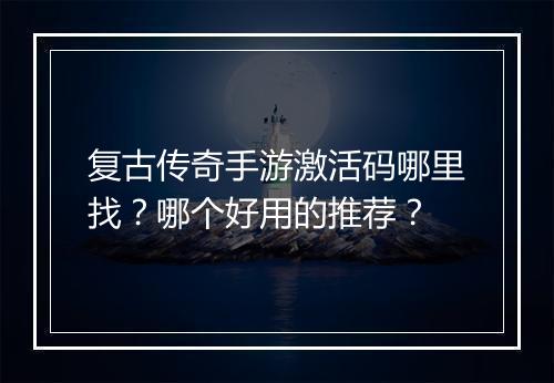 复古传奇手游激活码哪里找？哪个好用的推荐？
